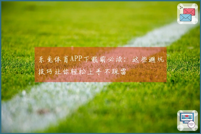 乐竞体育APP下载前必读：这些避坑技巧让你轻松上手不踩雷