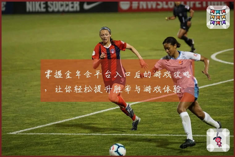 掌握金年会平台入口后的游戏攻略，让你轻松提升胜率与游戏体验