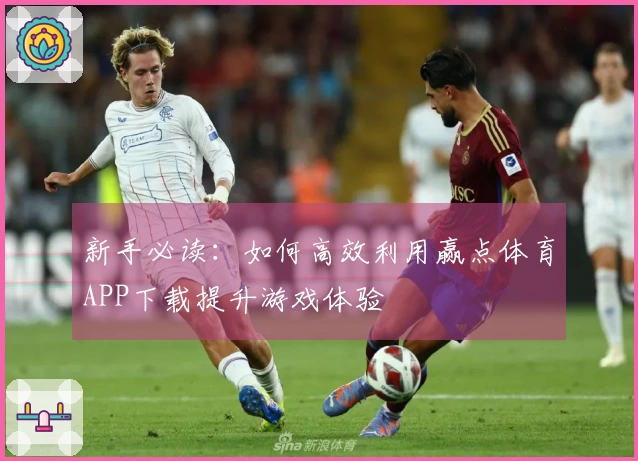 新手必读：如何高效利用赢点体育APP下载提升游戏体验