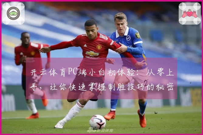 开云体育PC端小白初体验：从零上手，让你快速掌握制胜技巧的秘密武器