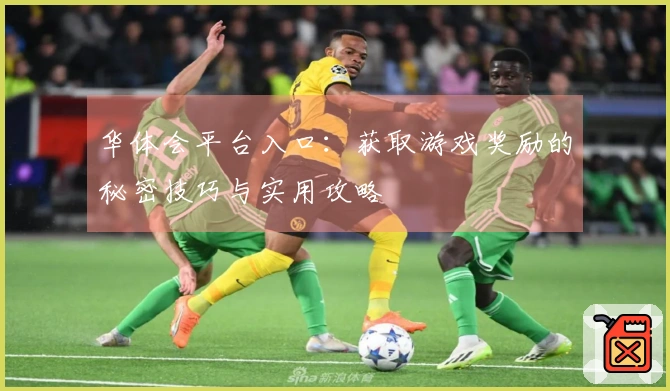 华体会平台入口：获取游戏奖励的秘密技巧与实用攻略