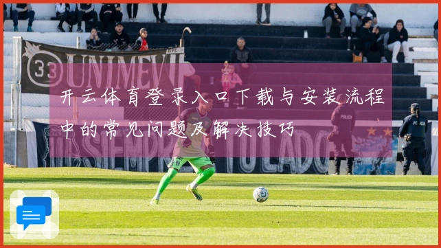 开云体育登录入口下载与安装流程中的常见问题及解决技巧