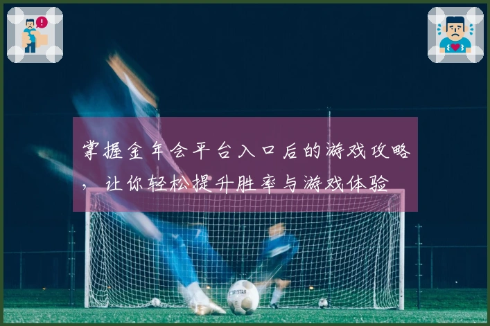 掌握金年会平台入口后的游戏攻略，让你轻松提升胜率与游戏体验