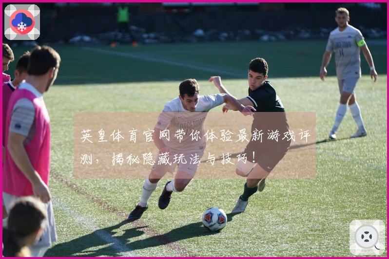 英皇体育官网带你体验最新游戏评测，揭秘隐藏玩法与技巧！