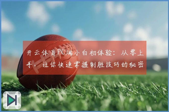 开云体育PC端小白初体验：从零上手，让你快速掌握制胜技巧的秘密武器